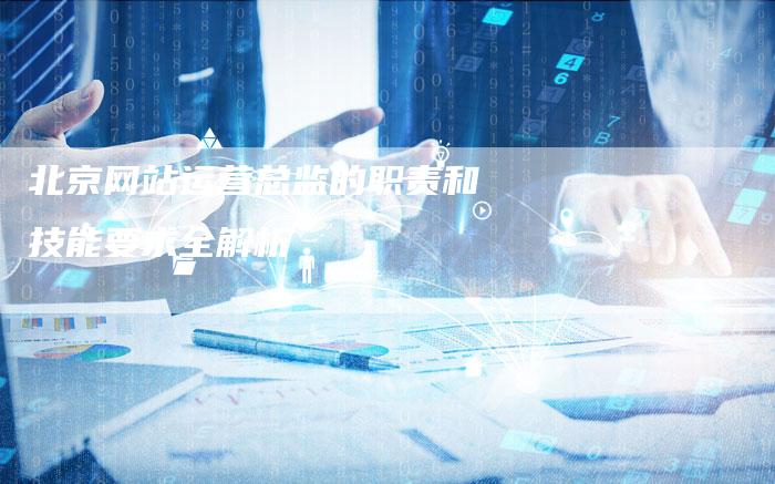 北京网站运营总监的职责和技能要求全解析