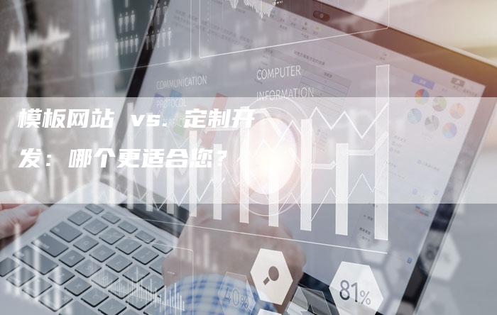 模板网站 vs. 定制开发：哪个更适合您？