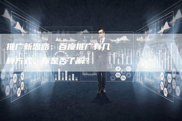 推广新思路：百度推广有几种方式，你是否了解？