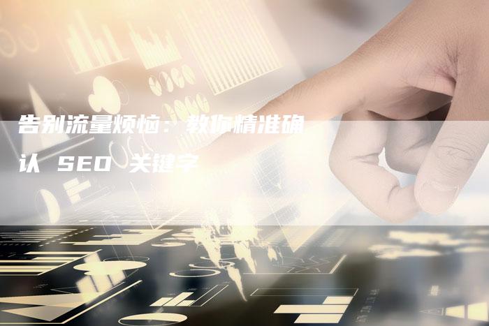 告别流量烦恼：教你精准确认 SEO 关键字