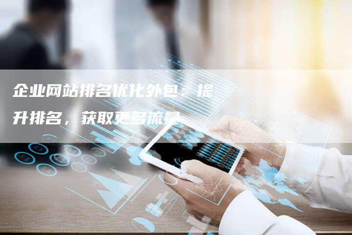 企业网站排名优化外包：提升排名，获取更多流量