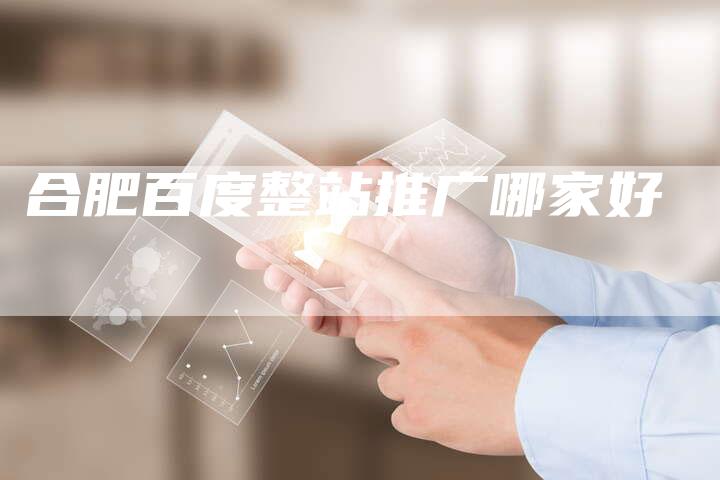 合肥百度整站推广哪家好
