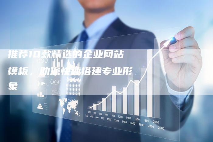 推荐10款精选的企业网站模板，助您快速搭建专业形象