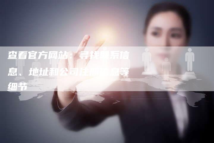 查看官方网站：寻找联系信息、地址和公司注册信息等细节