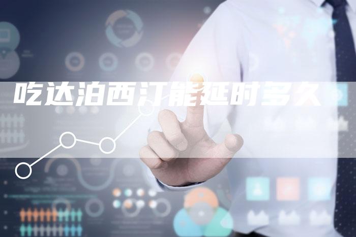 吃达泊西汀能延时多久