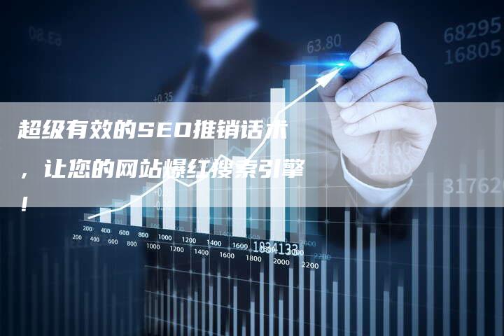 超级有效的SEO推销话术，让您的网站爆红搜索引擎！
