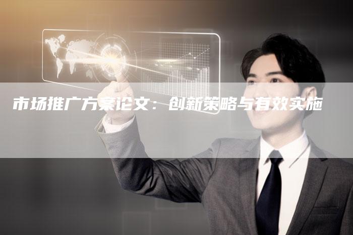 市场推广方案论文：创新策略与有效实施
