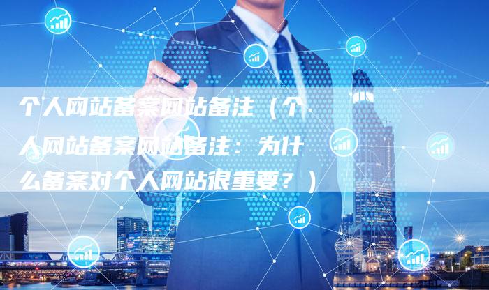 个人网站备案网站备注（个人网站备案网站备注：为什么备案对个人网站很重要？）