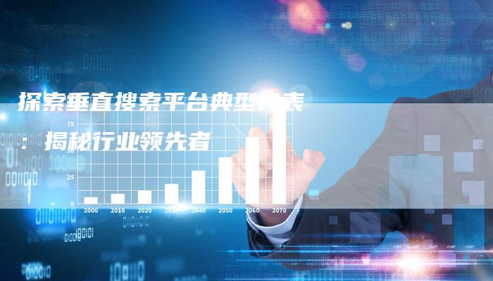探索垂直搜索平台典型代表：揭秘行业领先者