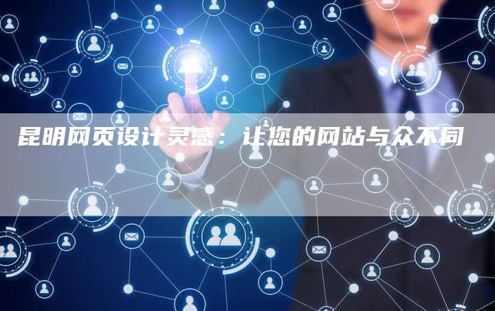 昆明网页设计灵感：让您的网站与众不同