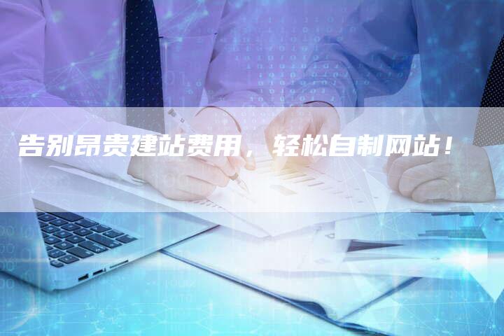 告别昂贵建站费用，轻松自制网站！