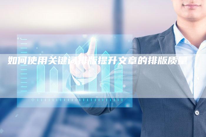如何使用关键词排版提升文章的排版质量